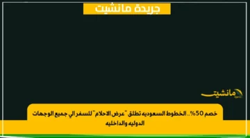 خصم 50.. الخطوط السعودية تطلق عرض الأحلام للسفر إلى جميع الوجهات الدولية والداخلية